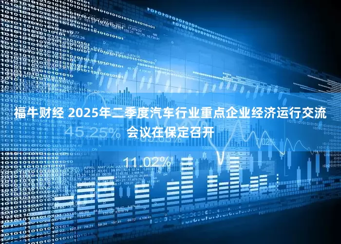 福牛财经 2025年二季度汽车行业重点企业经济运行交流会议在保定召开