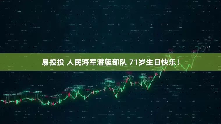 易投投 人民海军潜艇部队 71岁生日快乐！