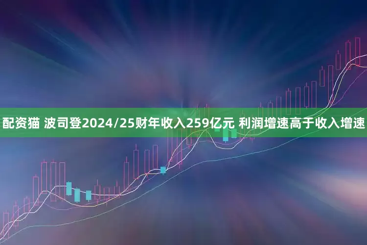 配资猫 波司登2024/25财年收入259亿元 利润增速高于收入增速