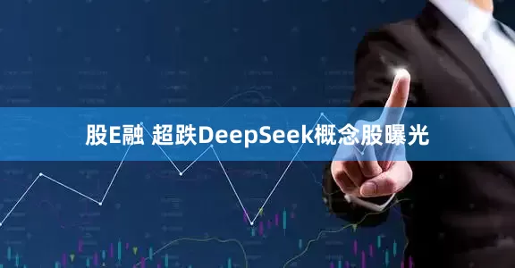 股E融 超跌DeepSeek概念股曝光