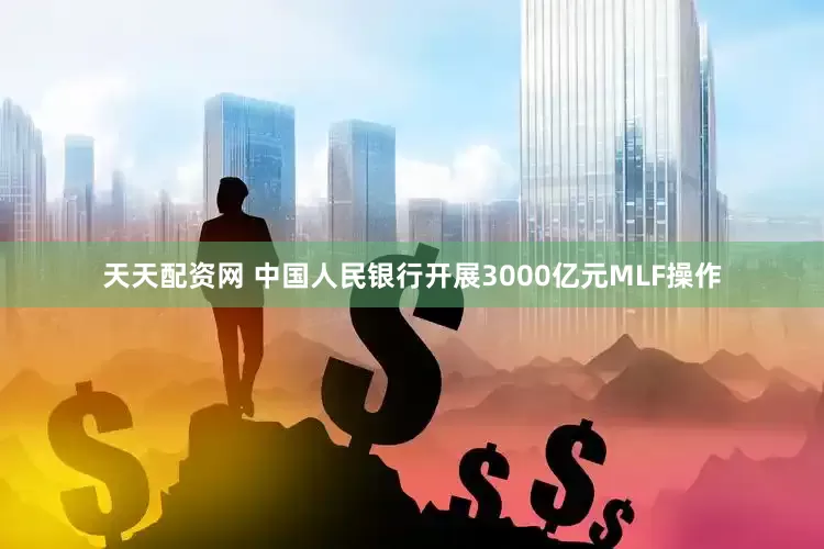 天天配资网 中国人民银行开展3000亿元MLF操作