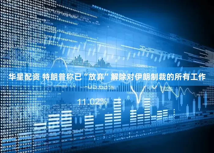 华星配资 特朗普称已“放弃”解除对伊朗制裁的所有工作