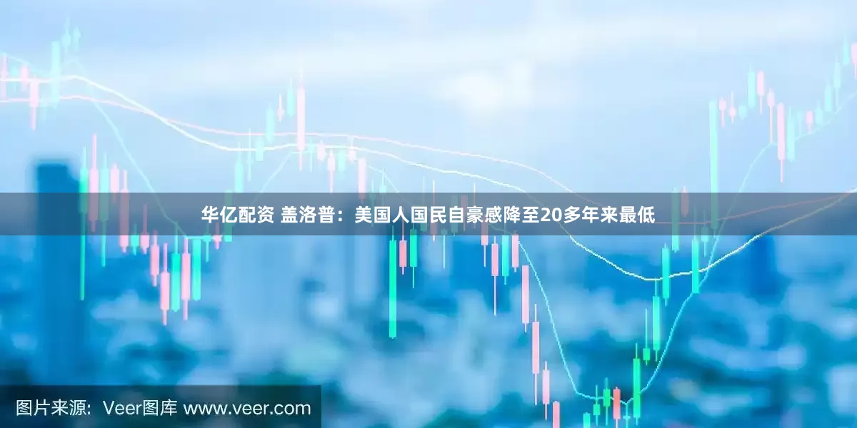 华亿配资 盖洛普：美国人国民自豪感降至20多年来最低