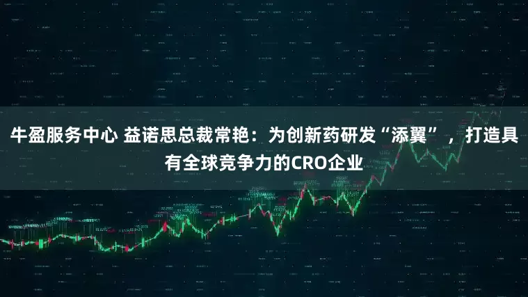 牛盈服务中心 益诺思总裁常艳：为创新药研发“添翼” ，打造具有全球竞争力的CRO企业