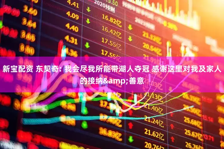 新宝配资 东契奇: 我会尽我所能带湖人夺冠 感谢这里对我及家人的接纳&善意