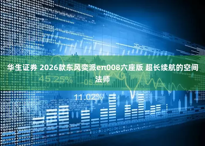 华生证券 2026款东风奕派eπ008六座版 超长续航的空间法师