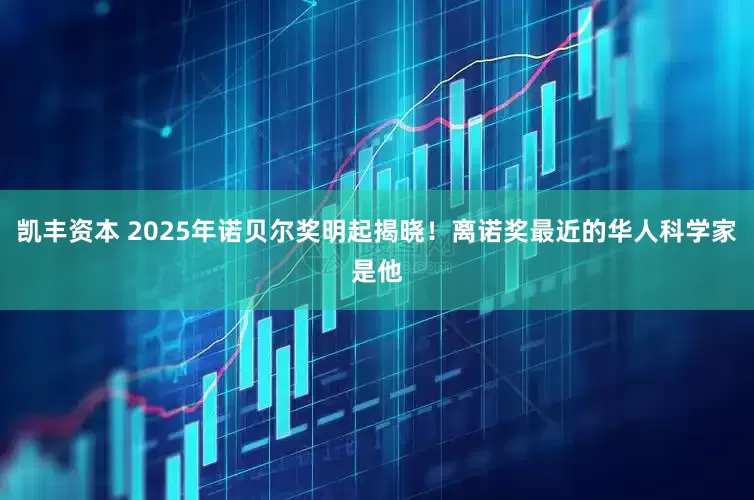 凯丰资本 2025年诺贝尔奖明起揭晓！离诺奖最近的华人科学家是他