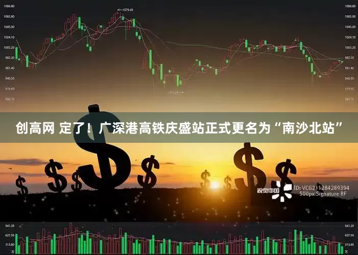 创高网 定了!广深港高铁庆盛站正式更名为“南沙北站”